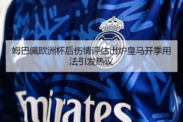 姆巴佩欧洲杯后伤情评估出炉皇马开季用法引发热议 | DouYu
